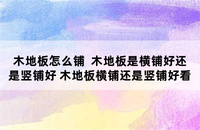 木地板怎么铺  木地板是横铺好还是竖铺好 木地板横铺还是竖铺好看